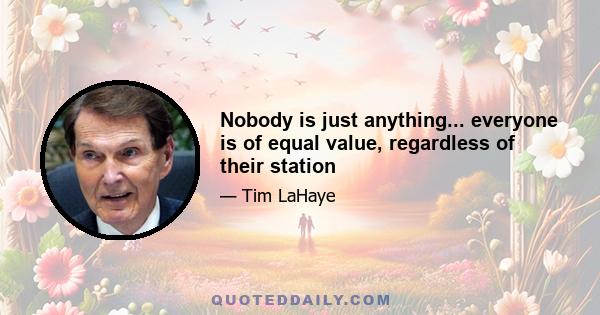 Nobody is just anything... everyone is of equal value, regardless of their station