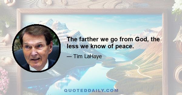 The farther we go from God, the less we know of peace.