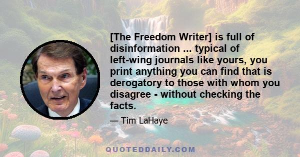 [The Freedom Writer] is full of disinformation ... typical of left-wing journals like yours, you print anything you can find that is derogatory to those with whom you disagree - without checking the facts.