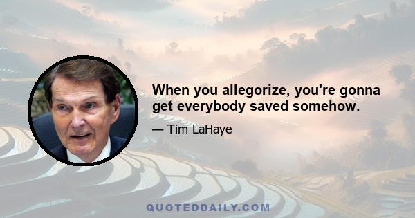 When you allegorize, you're gonna get everybody saved somehow.