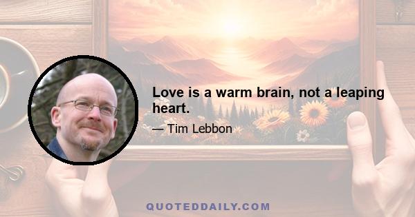 Love is a warm brain, not a leaping heart.