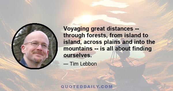 Voyaging great distances -- through forests, from island to island, across plains and into the mountains -- is all about finding ourselves.