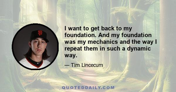 I want to get back to my foundation. And my foundation was my mechanics and the way I repeat them in such a dynamic way.