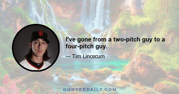 I've gone from a two-pitch guy to a four-pitch guy.