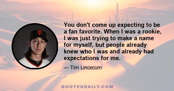 You don't come up expecting to be a fan favorite. When I was a rookie, I was just trying to make a name for myself, but people already knew who I was and already had expectations for me.