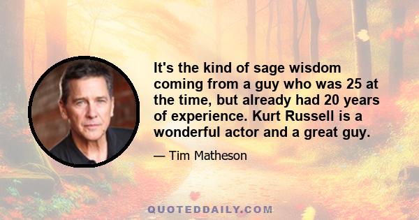 It's the kind of sage wisdom coming from a guy who was 25 at the time, but already had 20 years of experience. Kurt Russell is a wonderful actor and a great guy.
