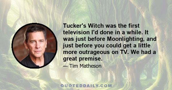 Tucker's Witch was the first television I'd done in a while. It was just before Moonlighting, and just before you could get a little more outrageous on TV. We had a great premise.