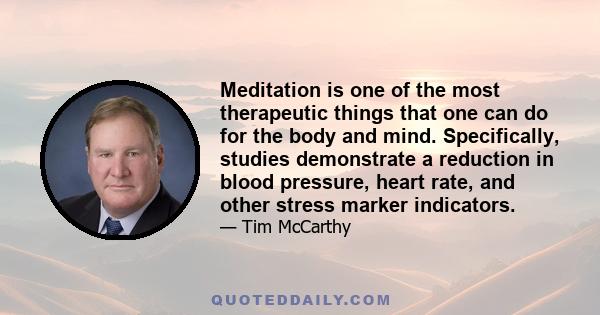 Meditation is one of the most therapeutic things that one can do for the body and mind. Specifically, studies demonstrate a reduction in blood pressure, heart rate, and other stress marker indicators.