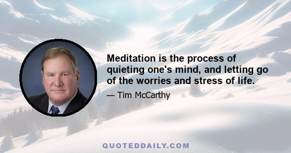 Meditation is the process of quieting one's mind, and letting go of the worries and stress of life.