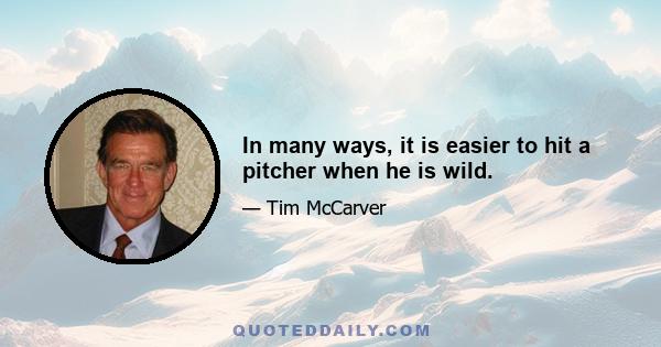 In many ways, it is easier to hit a pitcher when he is wild.