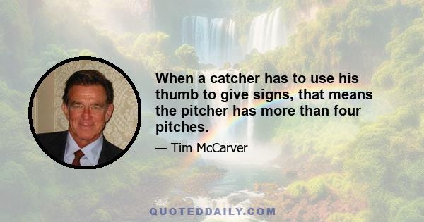 When a catcher has to use his thumb to give signs, that means the pitcher has more than four pitches.