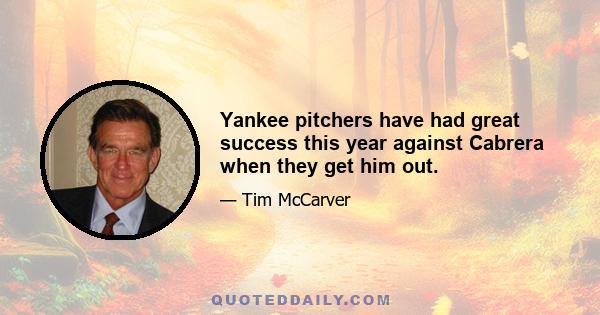 Yankee pitchers have had great success this year against Cabrera when they get him out.