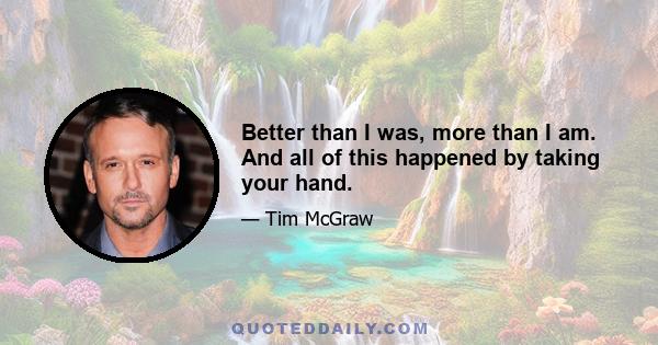 Better than I was, more than I am. And all of this happened by taking your hand.