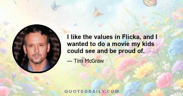 I like the values in Flicka, and I wanted to do a movie my kids could see and be proud of.