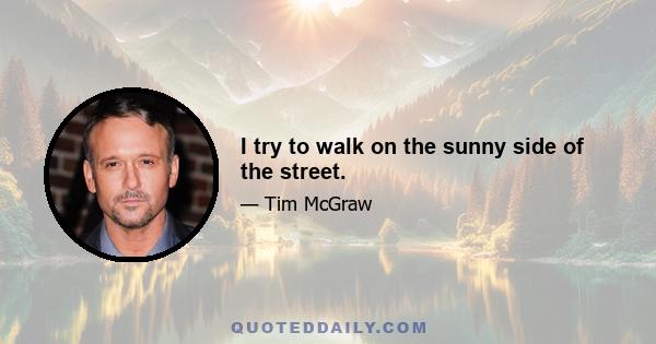 I try to walk on the sunny side of the street.