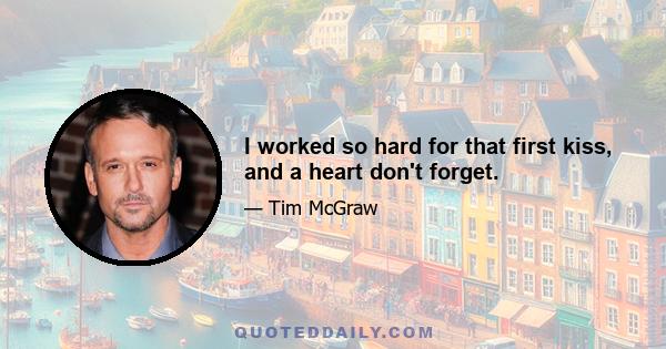 I worked so hard for that first kiss, and a heart don't forget.