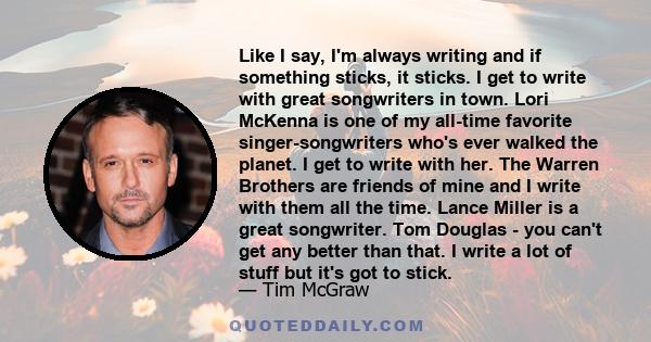 Like I say, I'm always writing and if something sticks, it sticks. I get to write with great songwriters in town. Lori McKenna is one of my all-time favorite singer-songwriters who's ever walked the planet. I get to