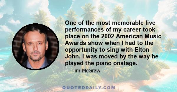 One of the most memorable live performances of my career took place on the 2002 American Music Awards show when I had to the opportunity to sing with Elton John. I was moved by the way he played the piano onstage.