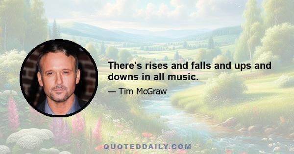 There's rises and falls and ups and downs in all music.