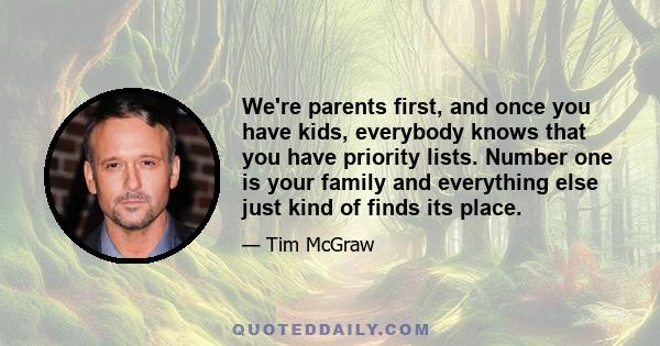 We're parents first, and once you have kids, everybody knows that you have priority lists. Number one is your family and everything else just kind of finds its place.