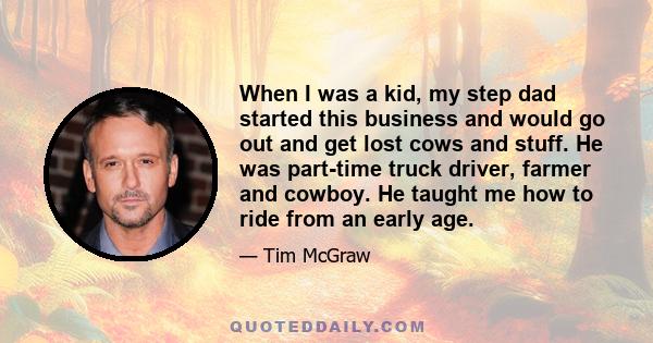 When I was a kid, my step dad started this business and would go out and get lost cows and stuff. He was part-time truck driver, farmer and cowboy. He taught me how to ride from an early age.