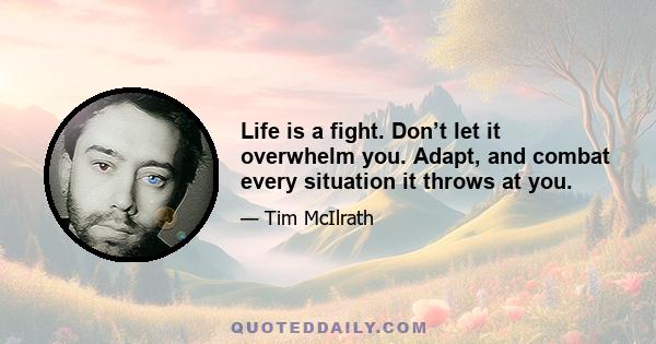 Life is a fight. Don’t let it overwhelm you. Adapt, and combat every situation it throws at you.