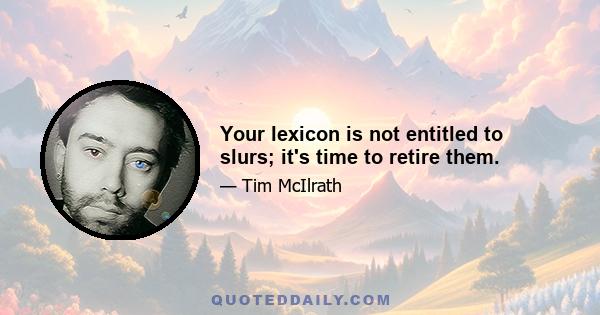 Your lexicon is not entitled to slurs; it's time to retire them.