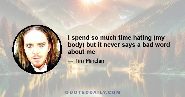 I spend so much time hating (my body) but it never says a bad word about me