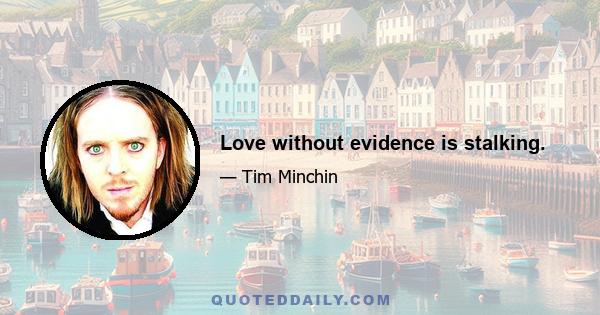 Love without evidence is stalking.