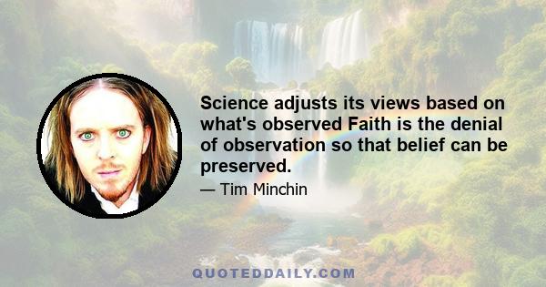 Science adjusts its views based on what's observed Faith is the denial of observation so that belief can be preserved.