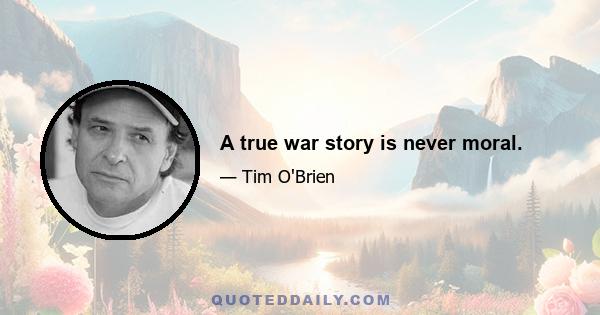 A true war story is never moral.