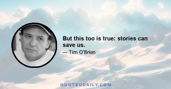 But this too is true: stories can save us.