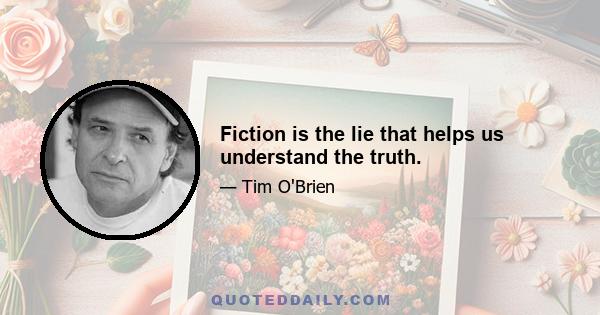 Fiction is the lie that helps us understand the truth.