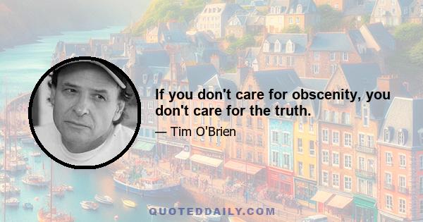 If you don't care for obscenity, you don't care for the truth.