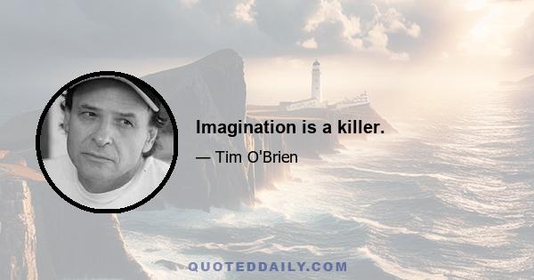 Imagination is a killer.