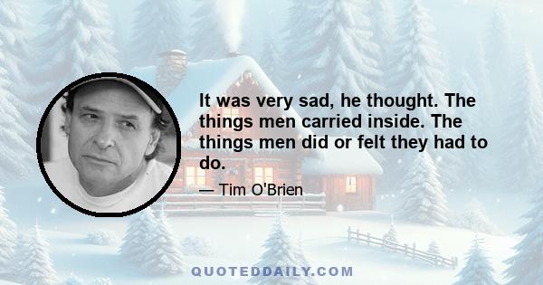 It was very sad, he thought. The things men carried inside. The things men did or felt they had to do.