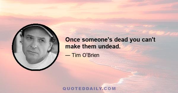 Once someone's dead you can't make them undead.