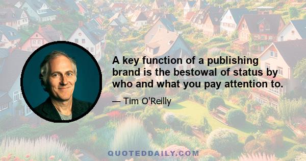 A key function of a publishing brand is the bestowal of status by who and what you pay attention to.