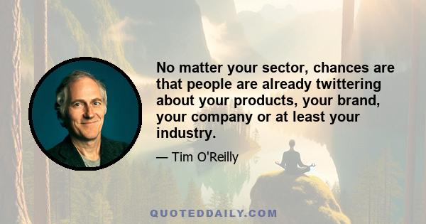 No matter your sector, chances are that people are already twittering about your products, your brand, your company or at least your industry.