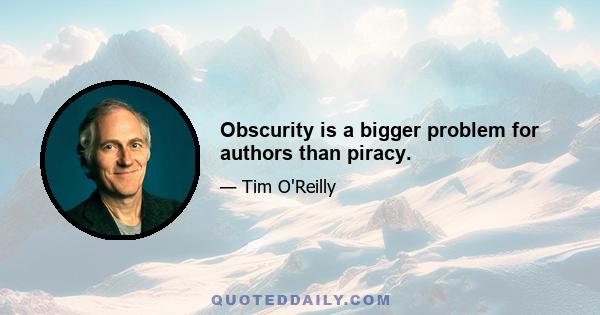 Obscurity is a bigger problem for authors than piracy.