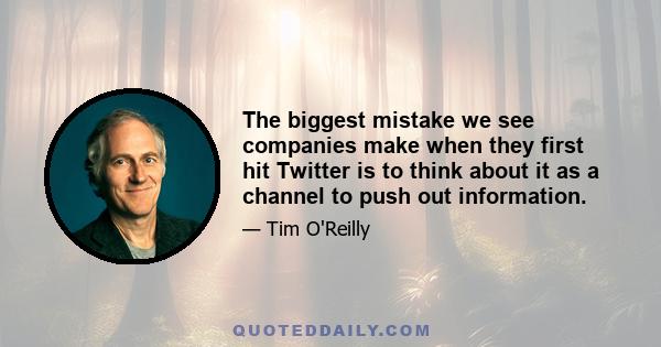 The biggest mistake we see companies make when they first hit Twitter is to think about it as a channel to push out information.