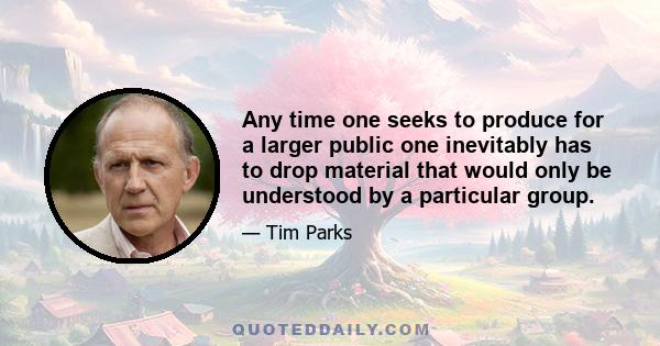 Any time one seeks to produce for a larger public one inevitably has to drop material that would only be understood by a particular group.