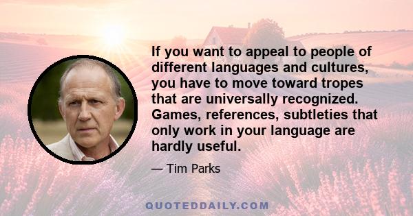 If you want to appeal to people of different languages and cultures, you have to move toward tropes that are universally recognized. Games, references, subtleties that only work in your language are hardly useful.