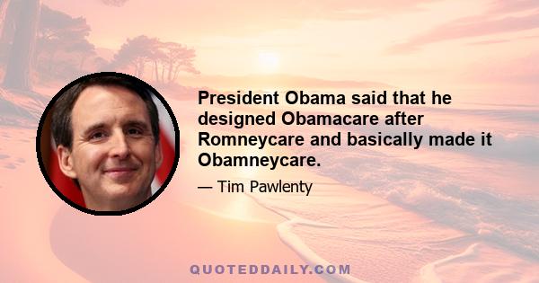 President Obama said that he designed Obamacare after Romneycare and basically made it Obamneycare.