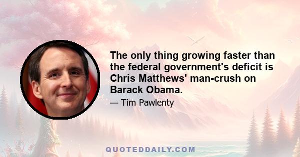The only thing growing faster than the federal government's deficit is Chris Matthews' man-crush on Barack Obama.