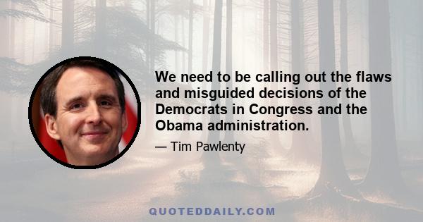 We need to be calling out the flaws and misguided decisions of the Democrats in Congress and the Obama administration.