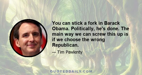 You can stick a fork in Barack Obama. Politically, he's done. The main way we can screw this up is if we choose the wrong Republican.