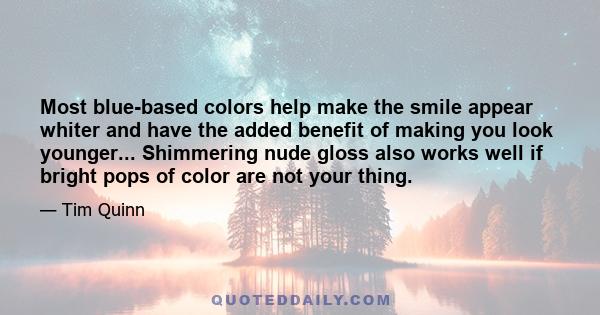 Most blue-based colors help make the smile appear whiter and have the added benefit of making you look younger... Shimmering nude gloss also works well if bright pops of color are not your thing.