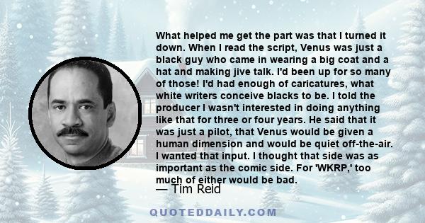 What helped me get the part was that I turned it down. When I read the script, Venus was just a black guy who came in wearing a big coat and a hat and making jive talk. I'd been up for so many of those! I'd had enough