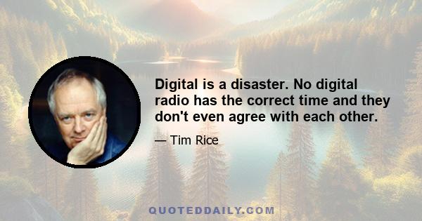 Digital is a disaster. No digital radio has the correct time and they don't even agree with each other.